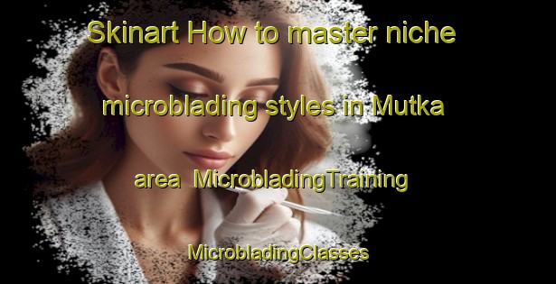 Skinart How to master niche microblading styles in Mutka area | #MicrobladingTraining #MicrobladingClasses #SkinartTraining-Finland