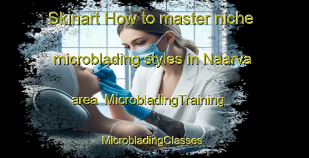 Skinart How to master niche microblading styles in Naarva area | MicrobladingTraining | MicrobladingClasses | SkinartTraining-Finland