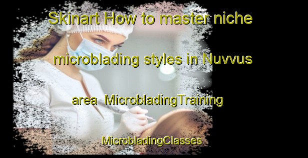Skinart How to master niche microblading styles in Nuvvus area | MicrobladingTraining | MicrobladingClasses | SkinartTraining-Finland