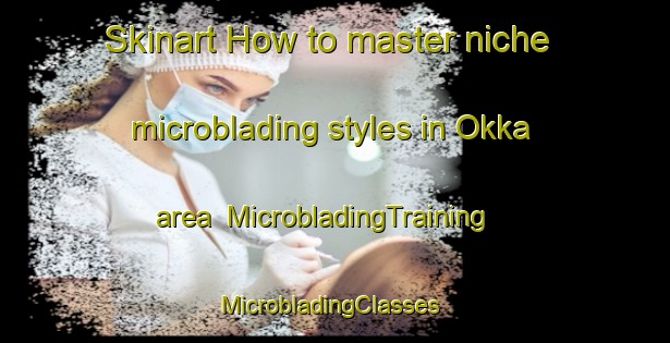 Skinart How to master niche microblading styles in Okka area | MicrobladingTraining | MicrobladingClasses | SkinartTraining-Finland