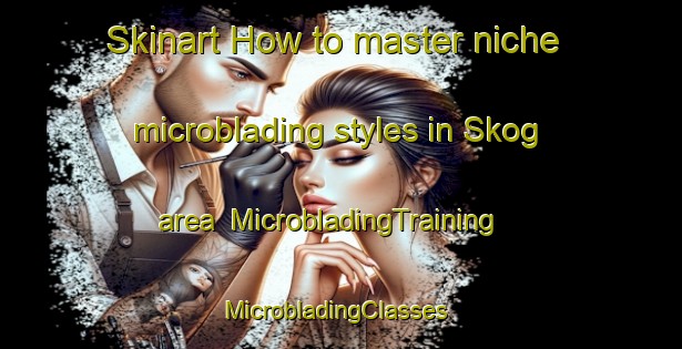 Skinart How to master niche microblading styles in Skog area | MicrobladingTraining | MicrobladingClasses | SkinartTraining-Finland