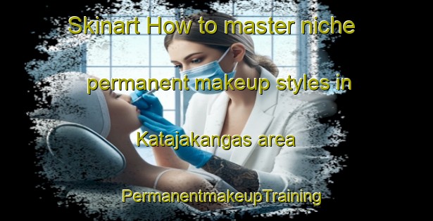 Skinart How to master niche permanent makeup styles in Katajakangas area | PermanentmakeupTraining | PermanentmakeupClasses | SkinartTraining-Finland