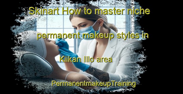 Skinart How to master niche permanent makeup styles in Kiikan Illo area | PermanentmakeupTraining | PermanentmakeupClasses | SkinartTraining-Finland
