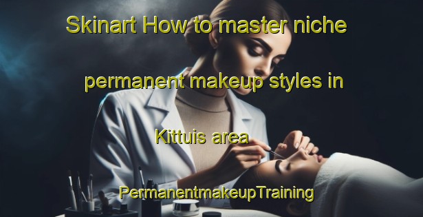 Skinart How to master niche permanent makeup styles in Kittuis area | PermanentmakeupTraining | PermanentmakeupClasses | SkinartTraining-Finland