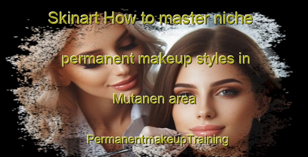 Skinart How to master niche permanent makeup styles in Mutanen area | PermanentmakeupTraining | PermanentmakeupClasses | SkinartTraining-Finland