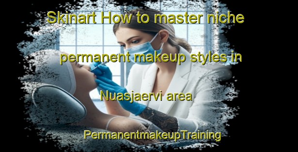 Skinart How to master niche permanent makeup styles in Nuasjaervi area | PermanentmakeupTraining | PermanentmakeupClasses | SkinartTraining-Finland