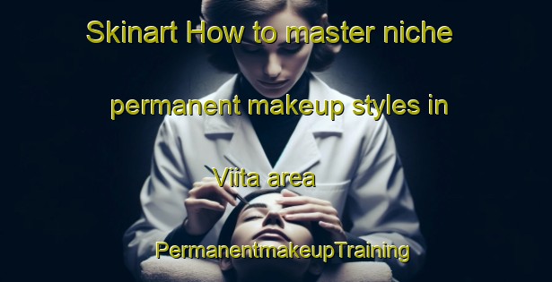 Skinart How to master niche permanent makeup styles in Viita area | PermanentmakeupTraining | PermanentmakeupClasses | SkinartTraining-Finland