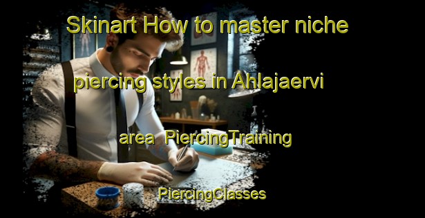 Skinart How to master niche piercing styles in Ahlajaervi area | #PiercingTraining #PiercingClasses #SkinartTraining-Finland