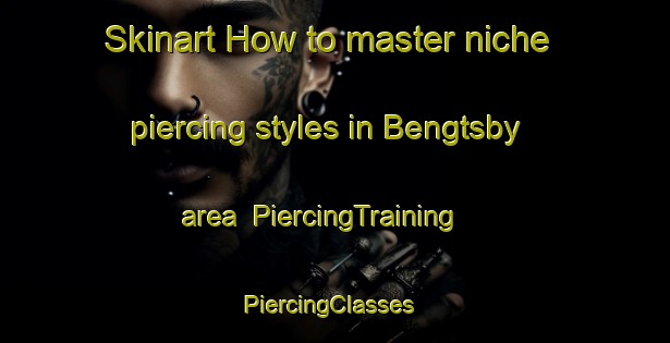 Skinart How to master niche piercing styles in Bengtsby area | PiercingTraining | PiercingClasses | SkinartTraining-Finland