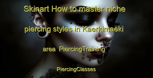 Skinart How to master niche piercing styles in Kaerkimaeki area | #PiercingTraining #PiercingClasses #SkinartTraining-Finland