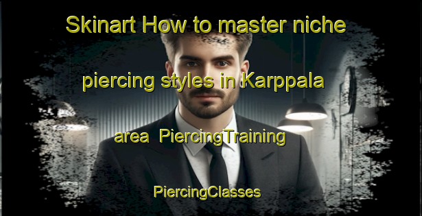Skinart How to master niche piercing styles in Karppala area | PiercingTraining | PiercingClasses | SkinartTraining-Finland