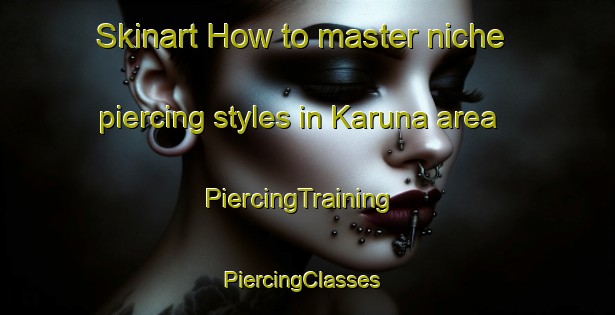Skinart How to master niche piercing styles in Karuna area | PiercingTraining | PiercingClasses | SkinartTraining-Finland
