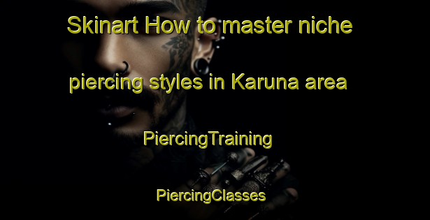 Skinart How to master niche piercing styles in Karuna area | PiercingTraining | PiercingClasses | SkinartTraining-Finland