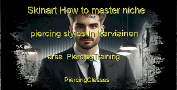 Skinart How to master niche piercing styles in Karviainen area | PiercingTraining | PiercingClasses | SkinartTraining-Finland