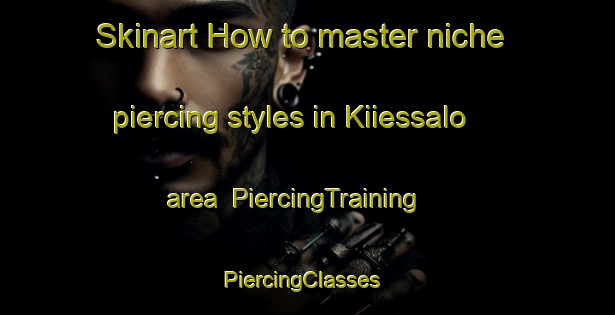 Skinart How to master niche piercing styles in Kiiessalo area | PiercingTraining | PiercingClasses | SkinartTraining-Finland