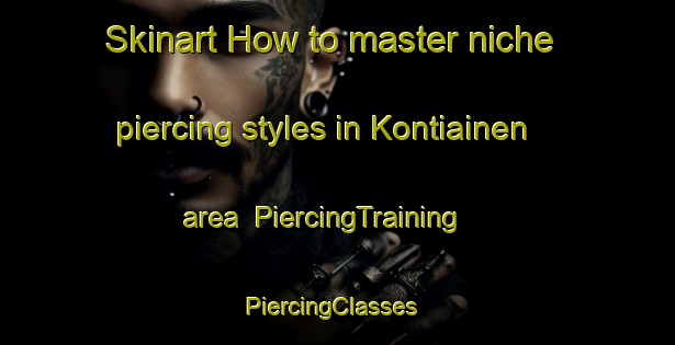 Skinart How to master niche piercing styles in Kontiainen area | PiercingTraining | PiercingClasses | SkinartTraining-Finland