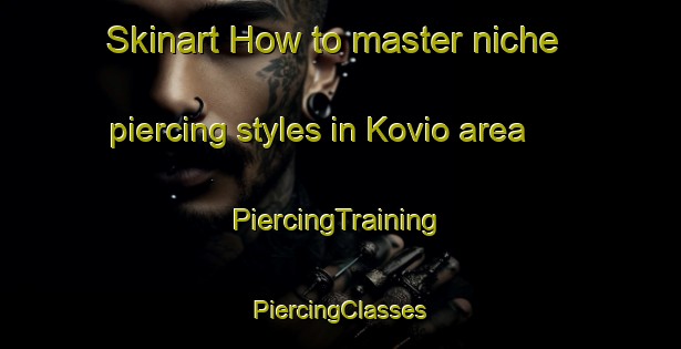 Skinart How to master niche piercing styles in Kovio area | #PiercingTraining #PiercingClasses #SkinartTraining-Finland