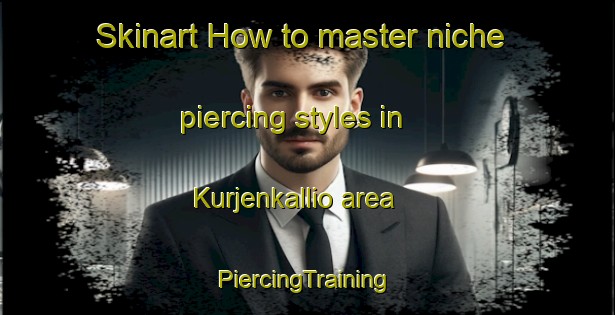 Skinart How to master niche piercing styles in Kurjenkallio area | #PiercingTraining #PiercingClasses #SkinartTraining-Finland