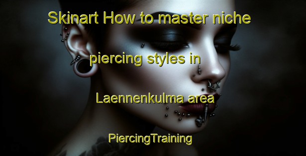 Skinart How to master niche piercing styles in Laennenkulma area | #PiercingTraining #PiercingClasses #SkinartTraining-Finland