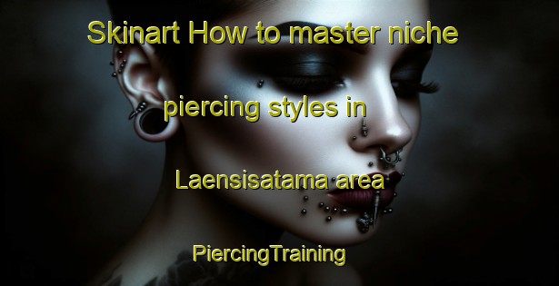 Skinart How to master niche piercing styles in Laensisatama area | PiercingTraining | PiercingClasses | SkinartTraining-Finland
