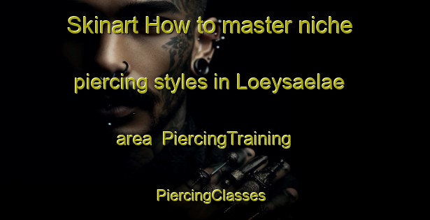 Skinart How to master niche piercing styles in Loeysaelae area | PiercingTraining | PiercingClasses | SkinartTraining-Finland