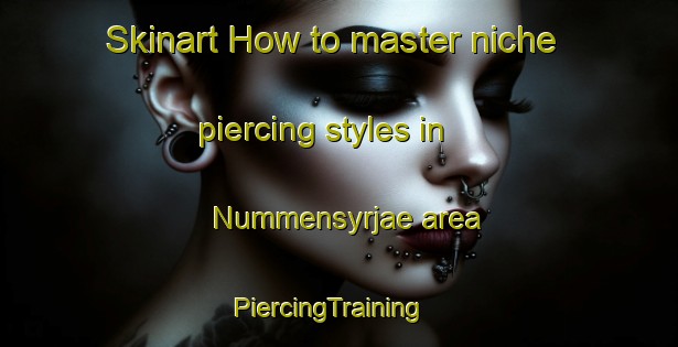 Skinart How to master niche piercing styles in Nummensyrjae area | PiercingTraining | PiercingClasses | SkinartTraining-Finland