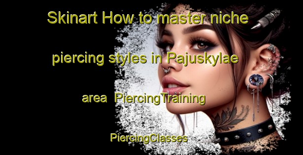 Skinart How to master niche piercing styles in Pajuskylae area | PiercingTraining | PiercingClasses | SkinartTraining-Finland