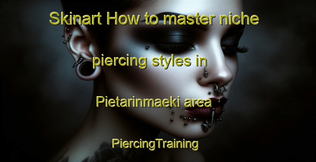 Skinart How to master niche piercing styles in Pietarinmaeki area | #PiercingTraining #PiercingClasses #SkinartTraining-Finland