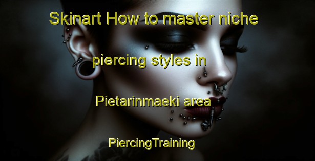 Skinart How to master niche piercing styles in Pietarinmaeki area | PiercingTraining | PiercingClasses | SkinartTraining-Finland