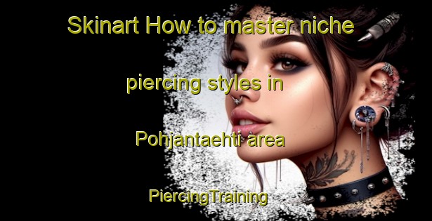 Skinart How to master niche piercing styles in Pohjantaehti area | PiercingTraining | PiercingClasses | SkinartTraining-Finland