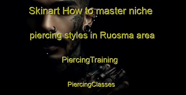 Skinart How to master niche piercing styles in Ruosma area | PiercingTraining | PiercingClasses | SkinartTraining-Finland