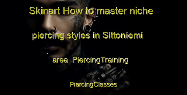 Skinart How to master niche piercing styles in Sittoniemi area | #PiercingTraining #PiercingClasses #SkinartTraining-Finland