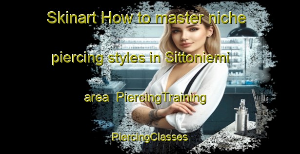 Skinart How to master niche piercing styles in Sittoniemi area | #PiercingTraining #PiercingClasses #SkinartTraining-Finland