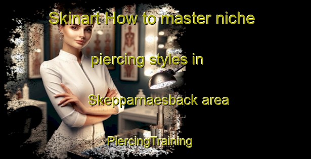 Skinart How to master niche piercing styles in Skepparnaesback area | PiercingTraining | PiercingClasses | SkinartTraining-Finland
