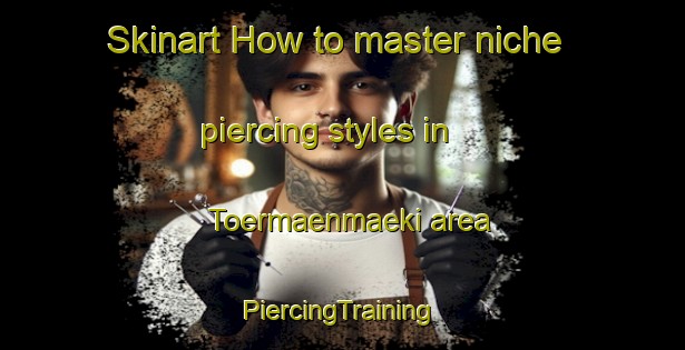 Skinart How to master niche piercing styles in Toermaenmaeki area | #PiercingTraining #PiercingClasses #SkinartTraining-Finland