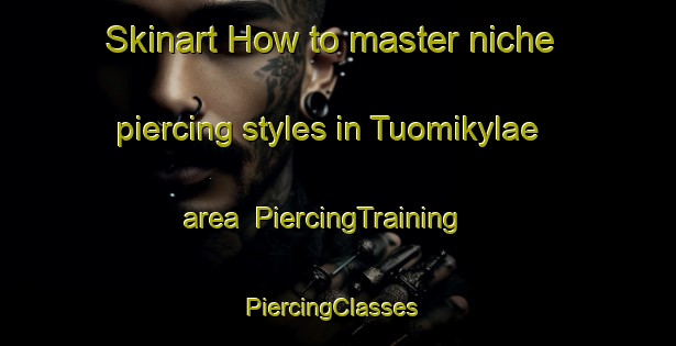 Skinart How to master niche piercing styles in Tuomikylae area | PiercingTraining | PiercingClasses | SkinartTraining-Finland