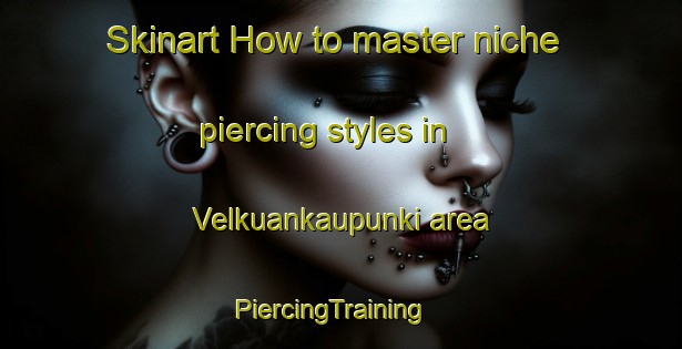 Skinart How to master niche piercing styles in Velkuankaupunki area | PiercingTraining | PiercingClasses | SkinartTraining-Finland