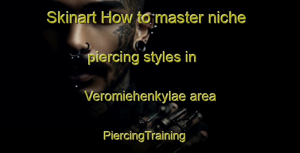 Skinart How to master niche piercing styles in Veromiehenkylae area | PiercingTraining | PiercingClasses | SkinartTraining-Finland
