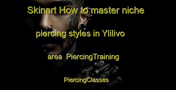 Skinart How to master niche piercing styles in Ylilivo area | PiercingTraining | PiercingClasses | SkinartTraining-Finland