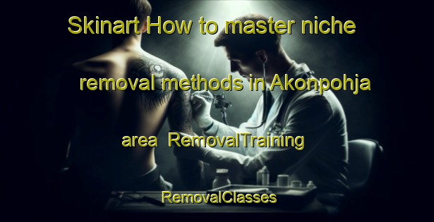 Skinart How to master niche removal methods in Akonpohja area | RemovalTraining | RemovalClasses | SkinartTraining-Finland