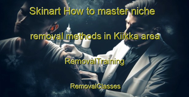 Skinart How to master niche removal methods in Kiikka area | RemovalTraining | RemovalClasses | SkinartTraining-Finland