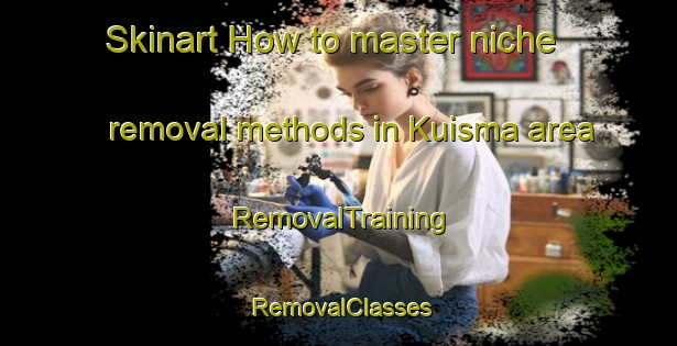 Skinart How to master niche removal methods in Kuisma area | RemovalTraining | RemovalClasses | SkinartTraining-Finland