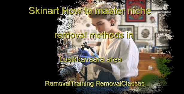 Skinart How to master niche removal methods in Lusikkavaara area | #RemovalTraining #RemovalClasses #SkinartTraining-Finland