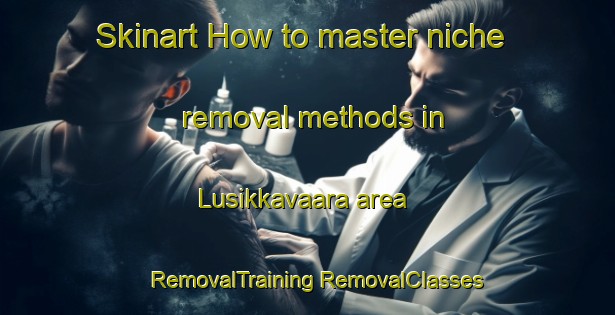 Skinart How to master niche removal methods in Lusikkavaara area | #RemovalTraining #RemovalClasses #SkinartTraining-Finland