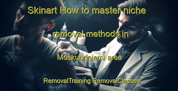 Skinart How to master niche removal methods in Moskuunniemi area | #RemovalTraining #RemovalClasses #SkinartTraining-Finland