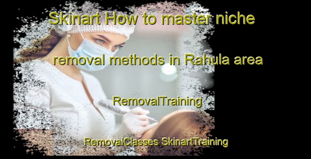 Skinart How to master niche removal methods in Rahula area | #RemovalTraining #RemovalClasses #SkinartTraining-Finland