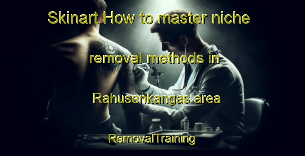 Skinart How to master niche removal methods in Rahusenkangas area | RemovalTraining | RemovalClasses | SkinartTraining-Finland