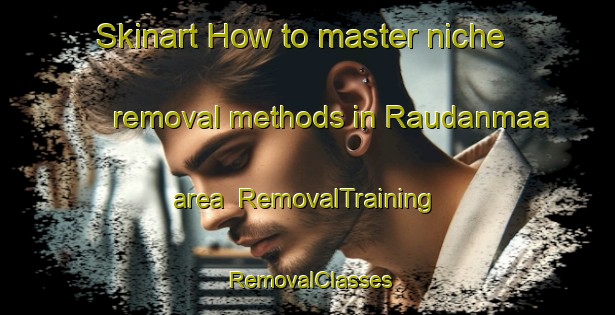 Skinart How to master niche removal methods in Raudanmaa area | RemovalTraining | RemovalClasses | SkinartTraining-Finland