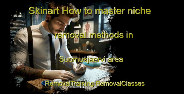 Skinart How to master niche removal methods in Suomusjaervi area | #RemovalTraining #RemovalClasses #SkinartTraining-Finland