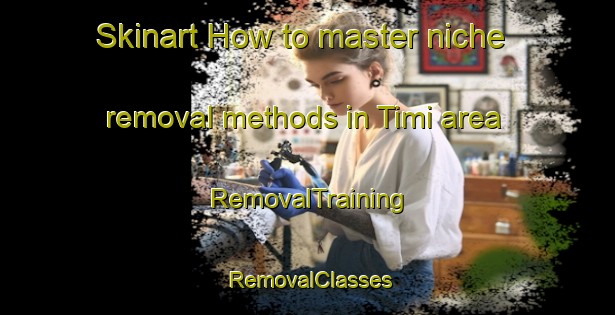 Skinart How to master niche removal methods in Timi area | RemovalTraining | RemovalClasses | SkinartTraining-Finland